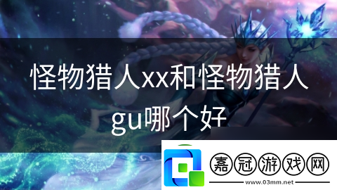 怪物獵人xx和怪物獵人gu哪個好