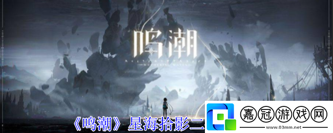 鳴潮星海拾影二任務怎么做-星海拾影二任務攻略