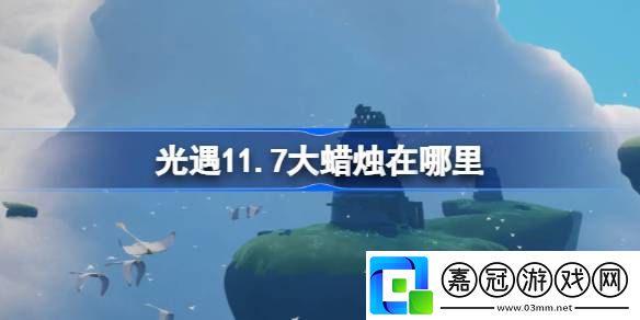 光遇11月7日大蠟燭位置在哪-光遇11月7日大蠟燭位置詳細攻略分享