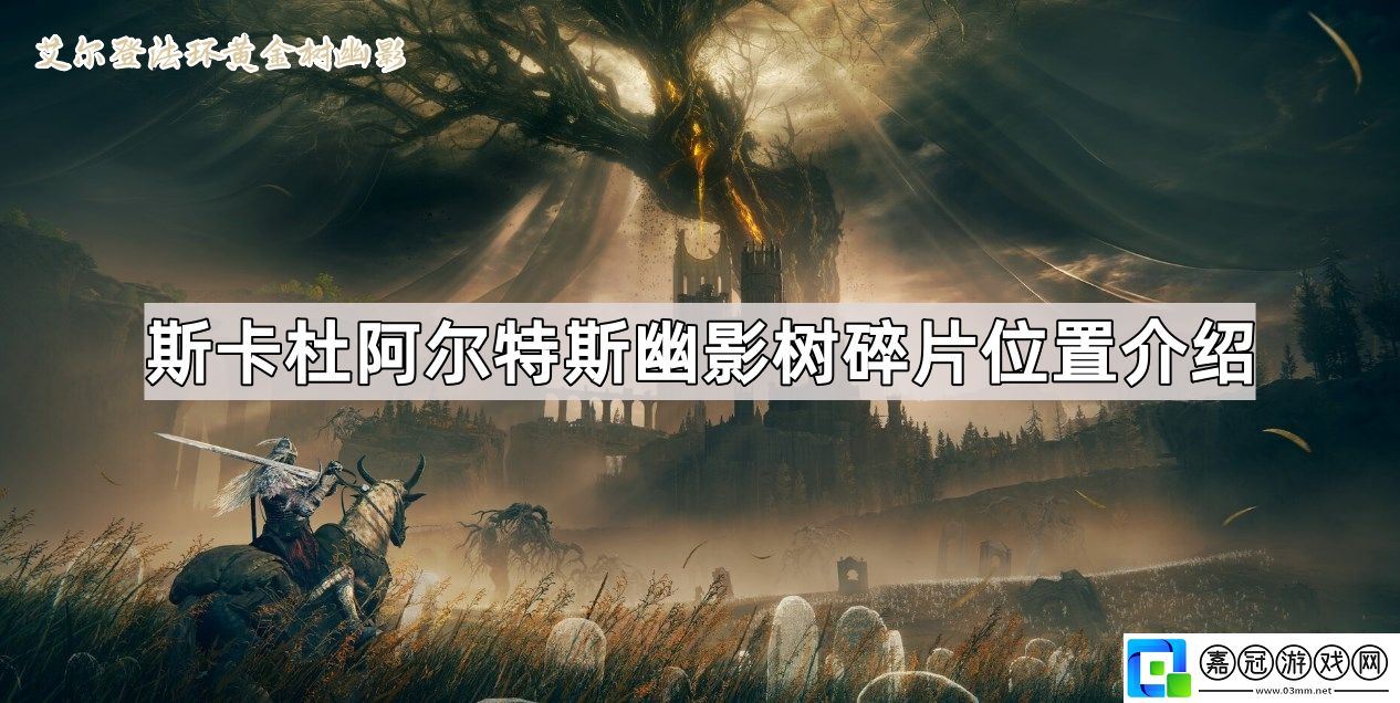 艾爾登法環黃金樹幽影斯卡杜阿爾特斯幽影樹碎片有哪些-斯卡杜阿爾特斯幽影樹碎片位置介紹