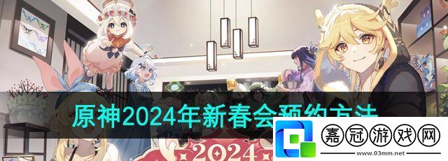 原神2024新春會活動在哪預約-2024年新春會活動預約方法