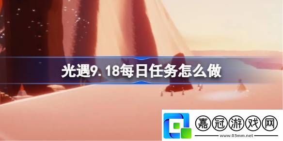 光遇9.18每日任務(wù)怎么做光遇9月18日每日任務(wù)做法攻略