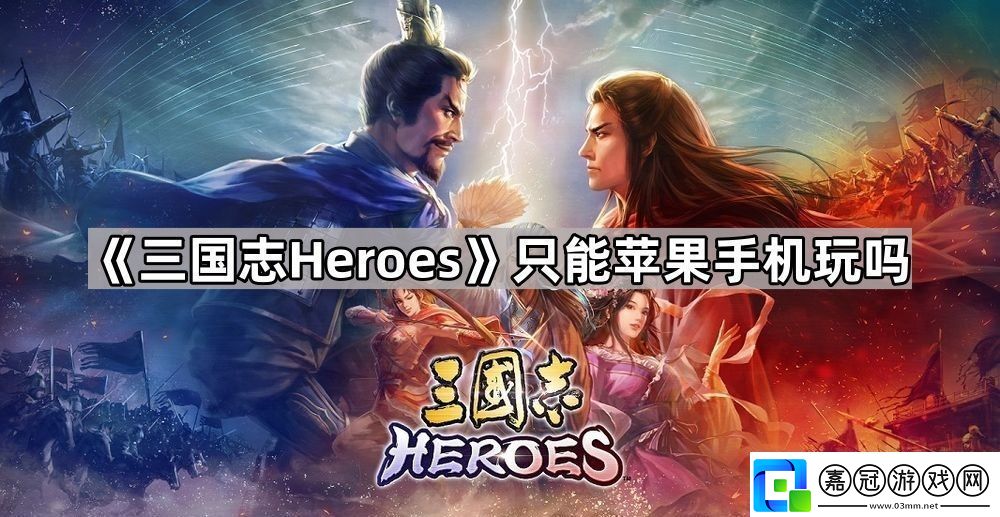 三國志heroes只能蘋果手機玩嗎可游玩平臺介紹