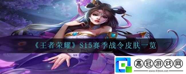 王者榮耀S15賽季戰令皮膚是什么-S15賽季戰令皮膚一覽