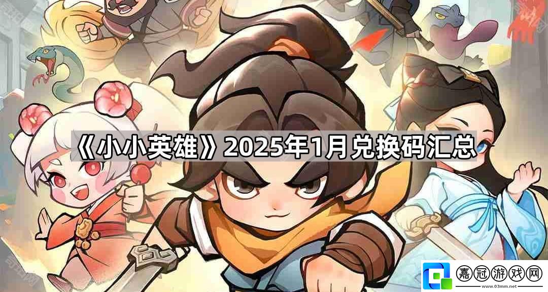 小小英雄1月最新兌換碼有哪些-2025年1月兌換碼匯總