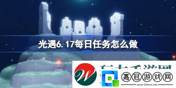 光遇6.17每日任務怎么做-光遇6月17日每日任務做法攻略