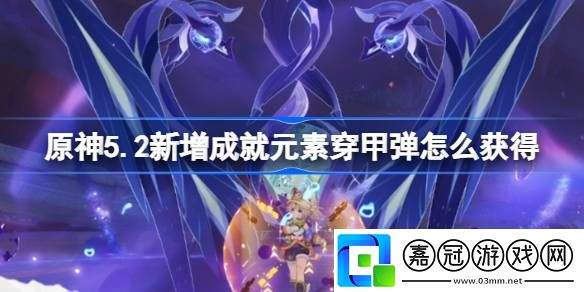 原神5.2新增成就元素穿甲彈怎么獲得-原神5.2納塔新成就攻略