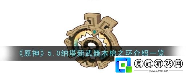 原神5.0納塔新武器木棉之環怎么樣-原神5.0納塔新武器木棉之環介紹一覽