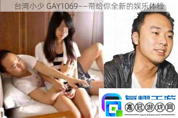 臺灣小少GAY1069——帶給你全新的娛樂體驗(yàn)