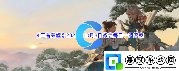 王者榮耀2023年10月8日微信每日一題答案分享：攻略教你技能搭配