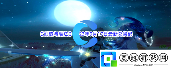 創造與魔法2023年9月17日最新兌換碼分享：副本掉落幾率分析