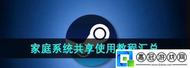 Steam家庭功能怎么使用-家庭系統使用教程匯總