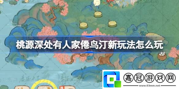 桃源深處有人家倦鳥汀新玩法怎么玩-桃源深處有人家倦鳥汀鳥事遷徙玩法詳細介紹