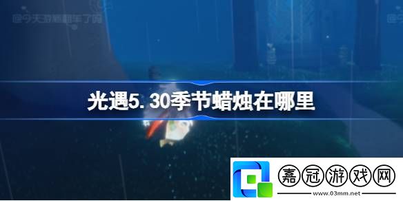 光遇5.30季節蠟燭在哪里-光遇5月30日季節蠟燭位置攻略