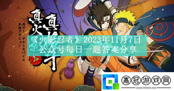 火影忍者2023年11月7日公眾號每日一題答案分享在戰斗中靈活運用各種技能和道具