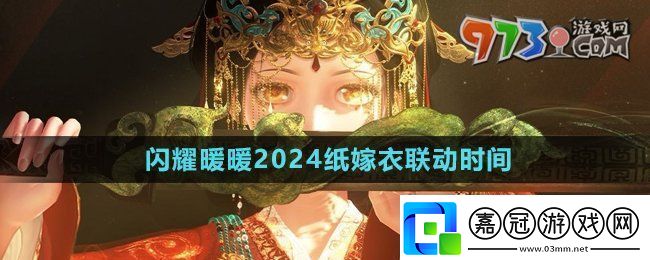 閃耀暖暖紙嫁衣聯(lián)動什么時候開始2024紙嫁衣聯(lián)動時間